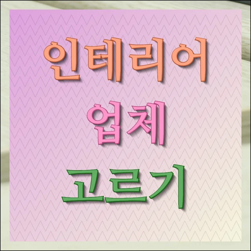 인테리어 업체 고르기, 이것만 확인하면 후회 없습니다