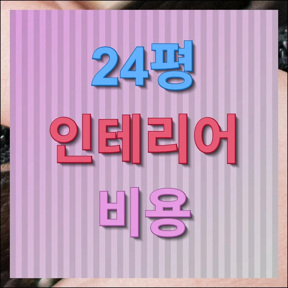 24평 인테리어 비용 예산, 처음이라면 꼭 읽어보세요